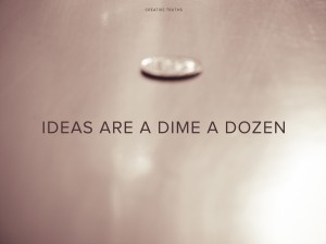 Creative Truth: Ideas are a dime a dozen